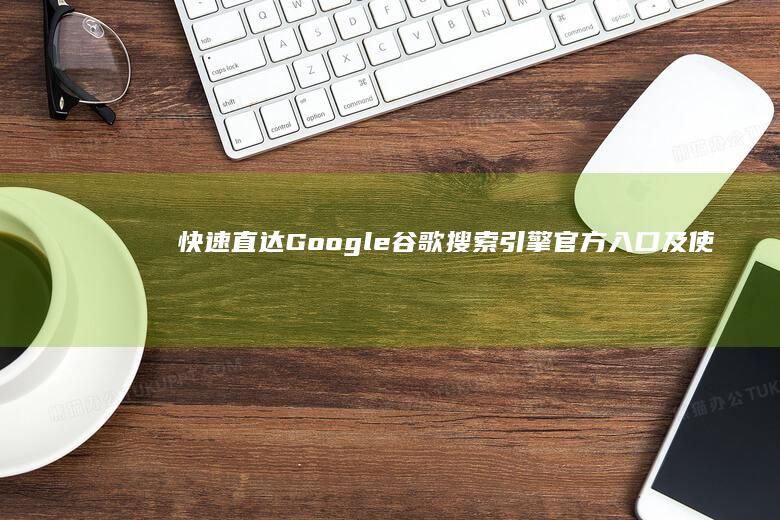 快速直达Google谷歌搜索引擎官方入口及使用方法