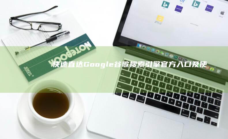 快速直达Google谷歌搜索引擎官方入口及使用方法